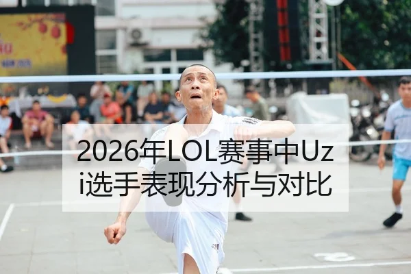 2026年LOL赛事中Uzi选手表现分析与对比