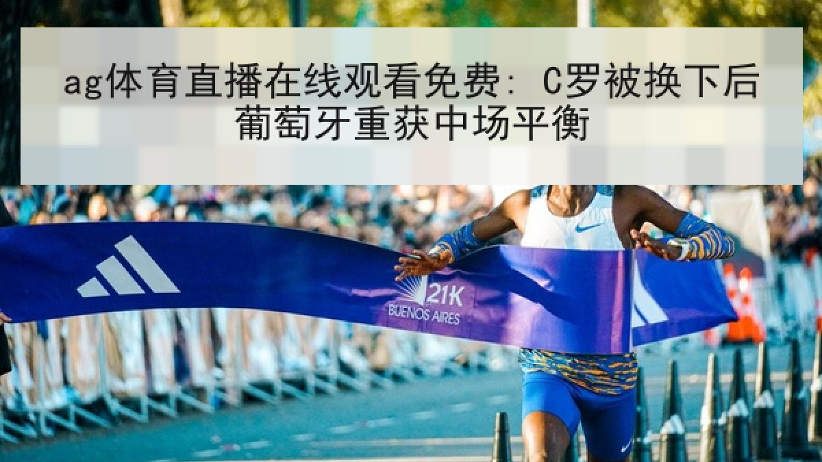 ag体育直播在线观看免费: C罗被换下后葡萄牙重获中场平衡