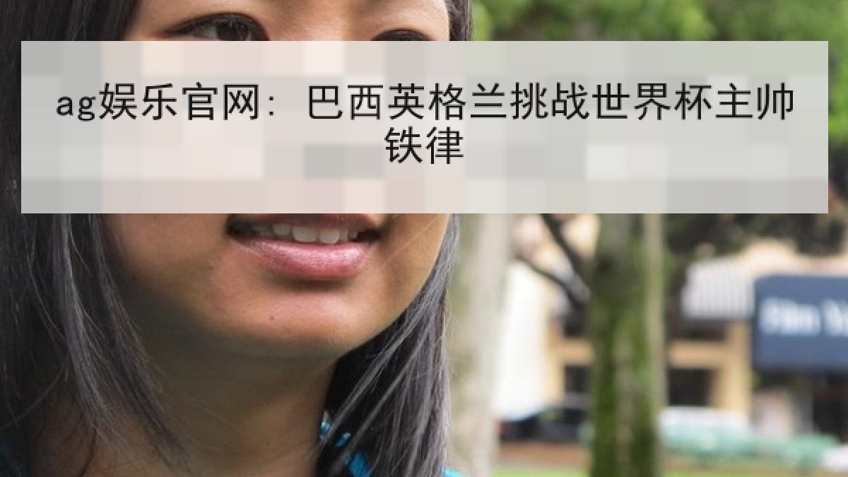 ag娱乐官网: 巴西英格兰挑战世界杯主帅铁律