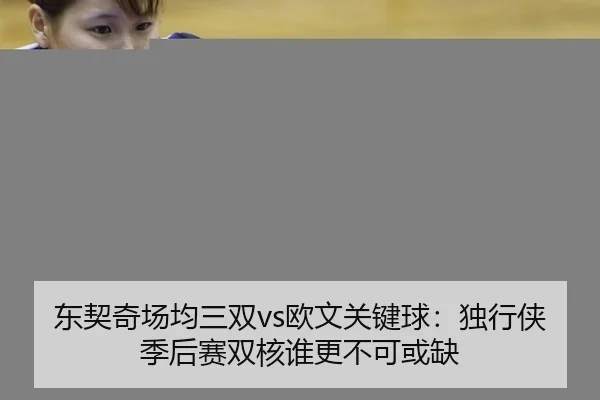 东契奇场均三双vs欧文关键球：独行侠季后赛双核谁更不可或缺
