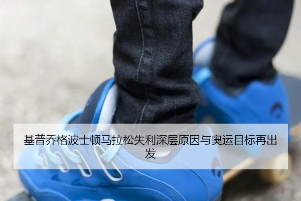 基普乔格波士顿马拉松失利深层原因与奥运目标再出发