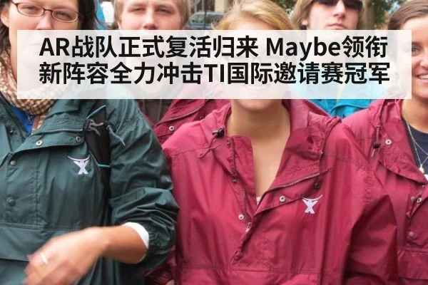 AR战队正式复活归来 Maybe领衔新阵容全力冲击TI国际邀请赛冠军