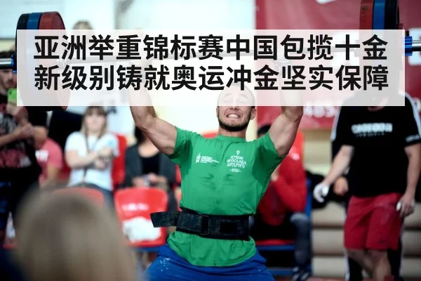 亚洲举重锦标赛中国包揽十金 新级别铸就奥运冲金坚实保障