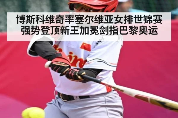 博斯科维奇率塞尔维亚女排世锦赛强势登顶新王加冕剑指巴黎奥运