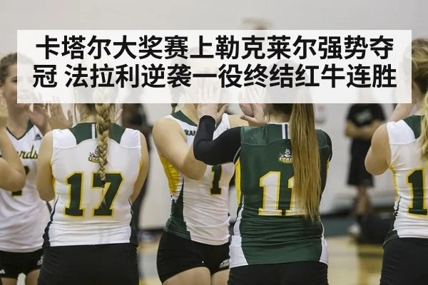 卡塔尔大奖赛上勒克莱尔强势夺冠 法拉利逆袭一役终结红牛连胜