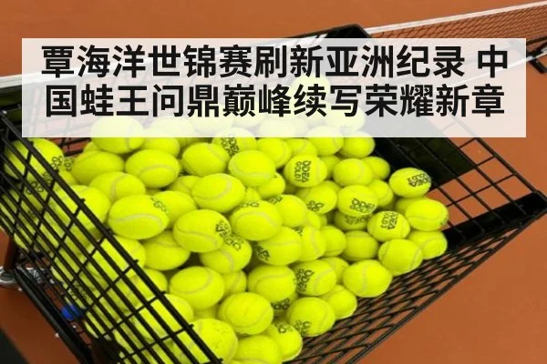 覃海洋世锦赛刷新亚洲纪录 中国蛙王问鼎巅峰续写荣耀新章